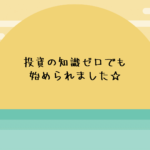 投資の知識ゼロの私でも始められました☆
