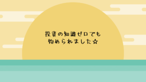 投資の知識ゼロの私でも始められました☆