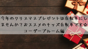 今年のクリスマスプレゼントは自転車にしませんか？おすすめのキッズ自転車です☆コーダーブルーム編その１