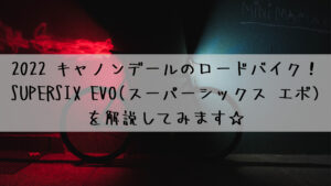 2022 キャノンデールのロードバイク！SUPERSIX EVO(スーパーシックス エボ)を解説してみます☆