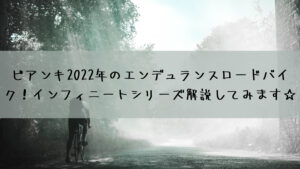ビアンキ2022年のエンデュランスロードバイク！インフィニートシリーズ解説してみます☆