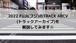 2022 FUJI(フジ)のTRACK ARCV (トラックアーカイブ)を解説してみます☆