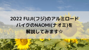 2022 FUJI(フジ)のアルミロードバイクのNAOMI(ナオミ)を解説してみます☆