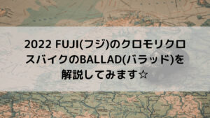 2022 FUJI(フジ)のクロモリクロスバイクのBALLAD(バラッド)を解説してみます☆