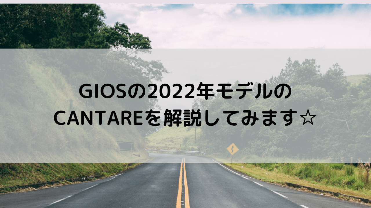 GIOS(ジオス)の2022年モデルのCANTARE(カンターレ)を解説してみます☆
