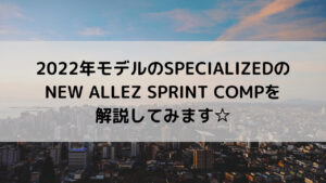 2022年モデルのSPECIALIZEDのNEW ALLEZ SPRINT COMPを解説してみます☆