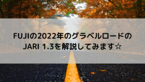 FUJI(フジ)の2022年のグラベルロードのJARI 1.3(ジャリ 1.3)を解説してみます☆