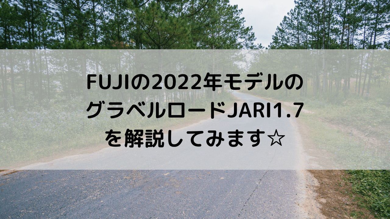 FUJI(フジ)の2022年モデルのグラベルロードのJARI(ジャリ)1.7を解説してみます☆
