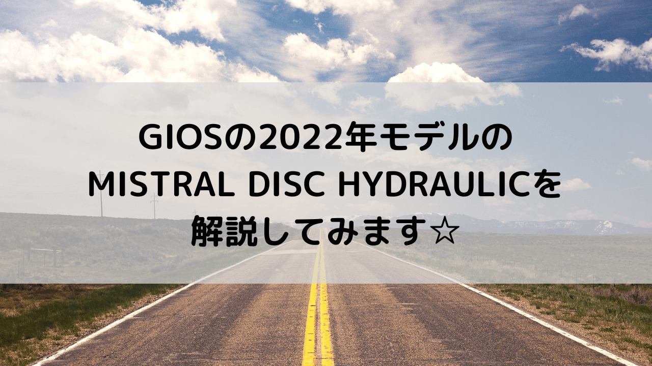 GIOS(ジオス)の2022年モデルのMISTRAL DISC HYDRAULICを解説してみます
