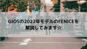 GIOS(ジオス)の2022年モデルのFENICE(フェニーチェ)を解説してみます☆