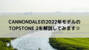 CANNONDALEの2022年モデルのTOPSTONE 2(トップストーン 2)を解説してみます☆