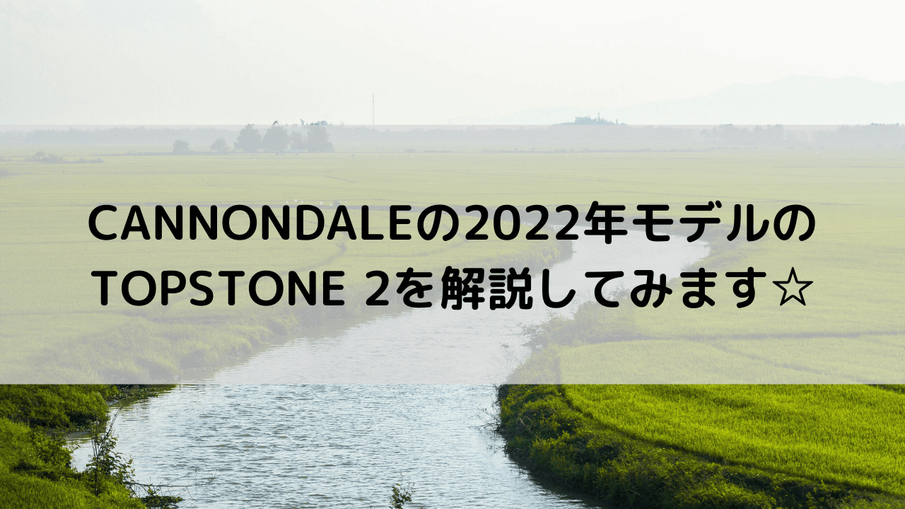 CANNONDALEの2022年モデルのTOPSTONE 2(トップストーン 2)を解説してみます☆