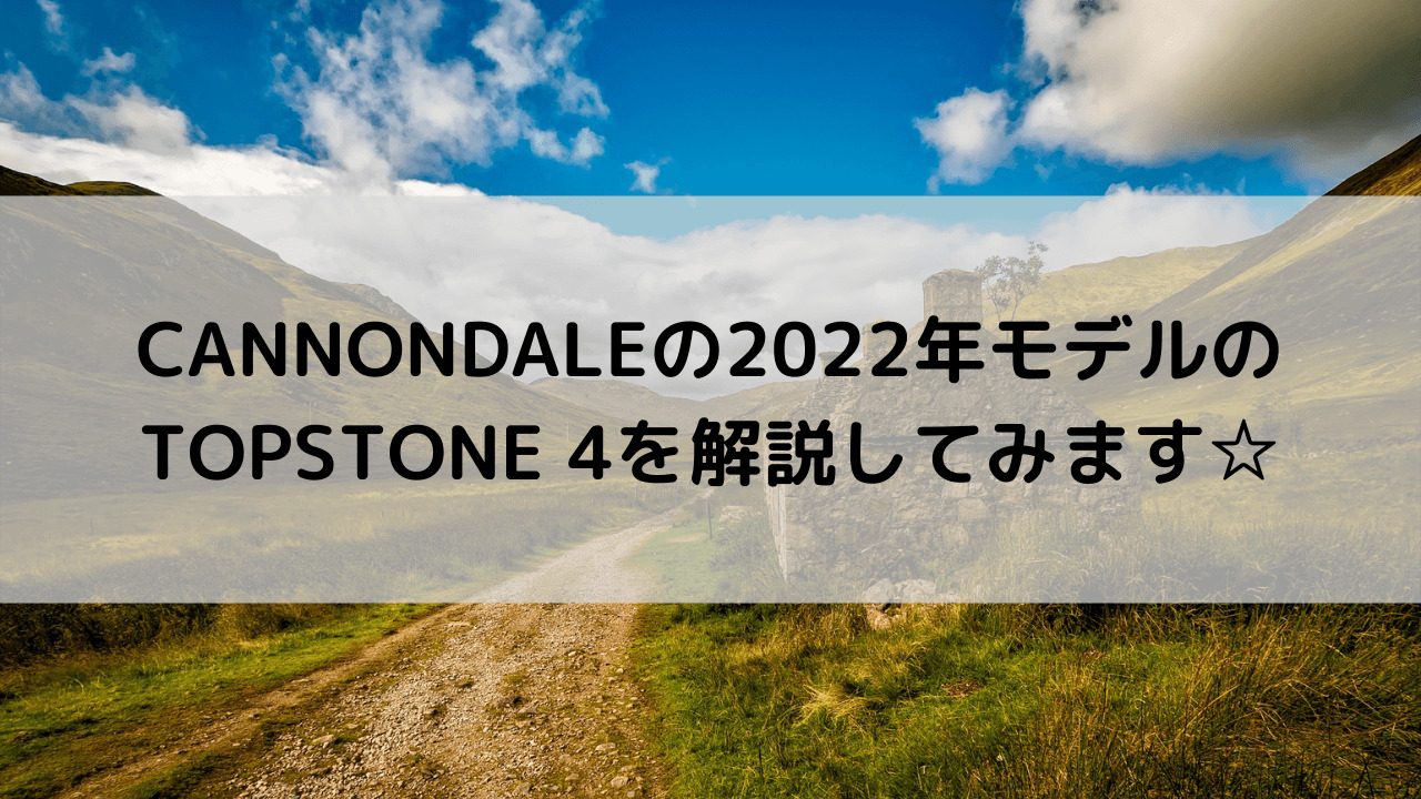 CANNONDALEの2022年モデルのTOPSTONE 4(トップストーン 4)を解説してみます☆