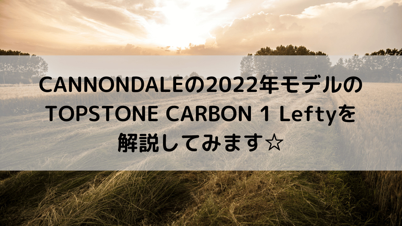 CANNONDALEの2022年モデルのTOPSTONE CARBON 1 Leftyを解説してみます☆