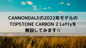 CANNONDALEの2022年モデルのTOPSTONE CARBON 2 Leftyを解説してみます☆