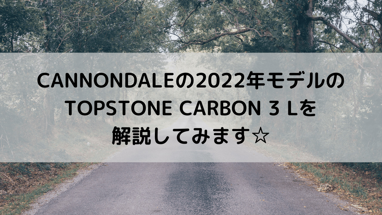CANNONDALEの2022年モデルのTOPSTONE CARBON 3 Lを解説してみます☆
