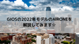 GIOS(ジオス)の2022年モデルのAIRONE(アイローネ)を解説してみます☆