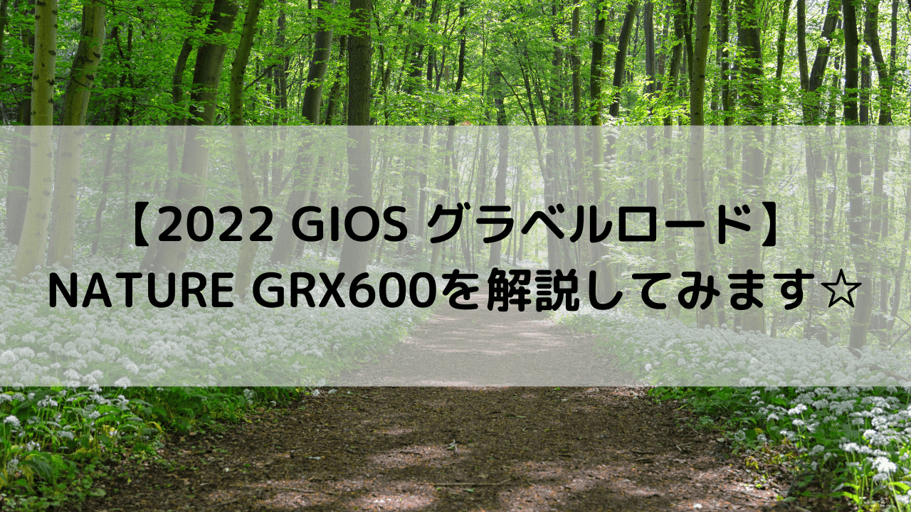 2022 GIOS グラベルロード】NATURE GRX600(ネイチャー GRX600)を解説してみます☆