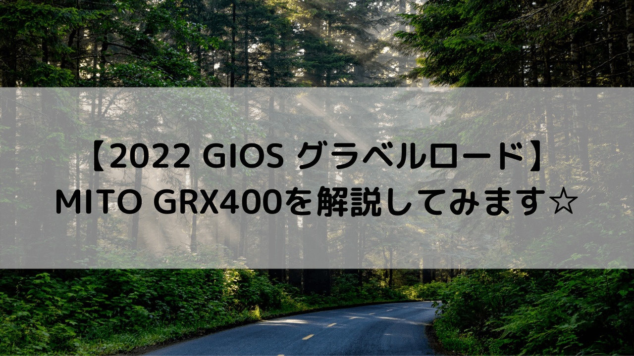 【2022 GIOS グラベルロード】MITO GRX400(ミト GRX400)を解説してみます☆