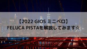 【2022 GIOS ミニベロ】FELUCA PISTA(フェルーカ ピスタ)を解説してみます☆