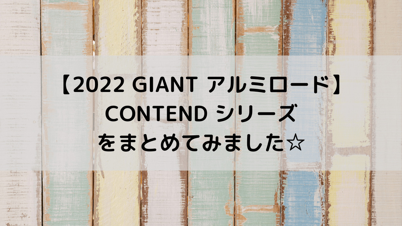 【2022 GIANT アルミロード】CONTEND シリーズをまとめてみます☆