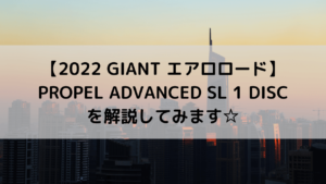 【2022 GIANT エアロロード】PROPEL ADVANCED SL 1 DISCを解説してみます☆