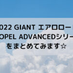 【2022 GIANT エアロロード】PROPEL ADVANCEDシリーズをまとめてみます☆