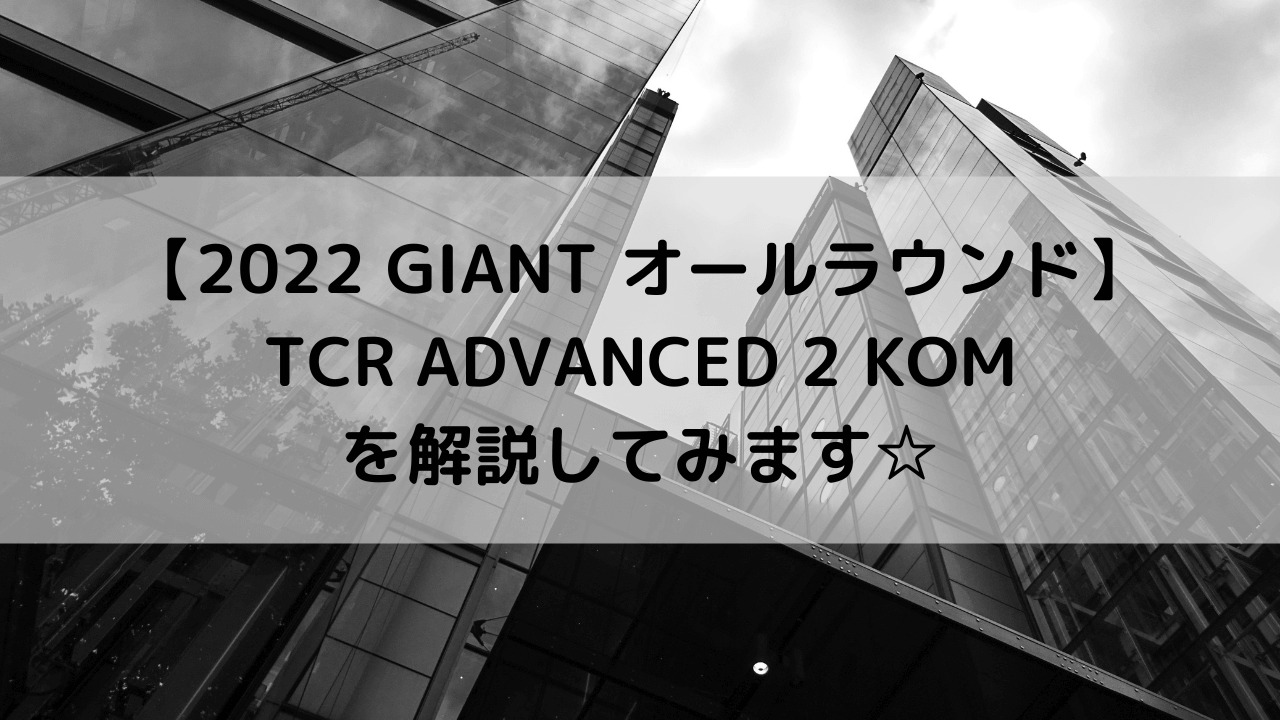 【2022 GIANT オールラウンドロード】TCR ADVANCED 2 KOMを解説してみます☆