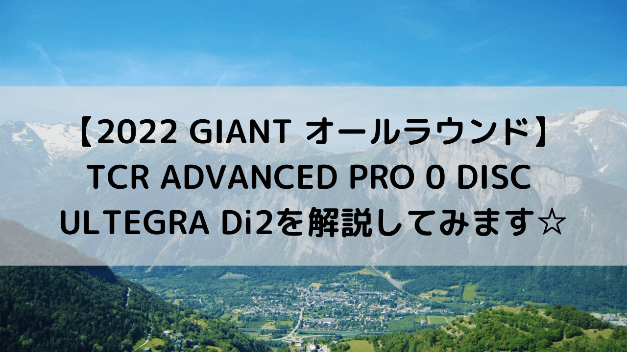 【2022 GIANT オールラウンド】TCR ADVANCED PRO 0 DISC ULTEGRA Di2を解説してみます☆