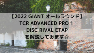 【2022 GIANT オールラウンドロード】TCR ADVANCED PRO 1 DISC RIVAL ETAPを解説してみます☆