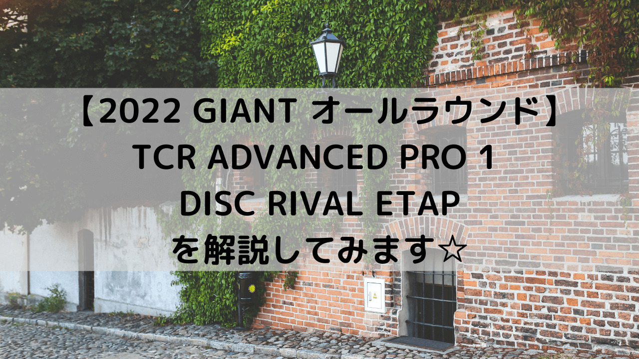 【2022 GIANT オールラウンドロード】TCR ADVANCED PRO 1 DISC RIVAL ETAPを解説してみます☆
