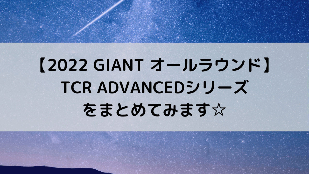 【2022 GIANT オールラウンド】TCR ADVANCEDシリーズをまとめてみます☆