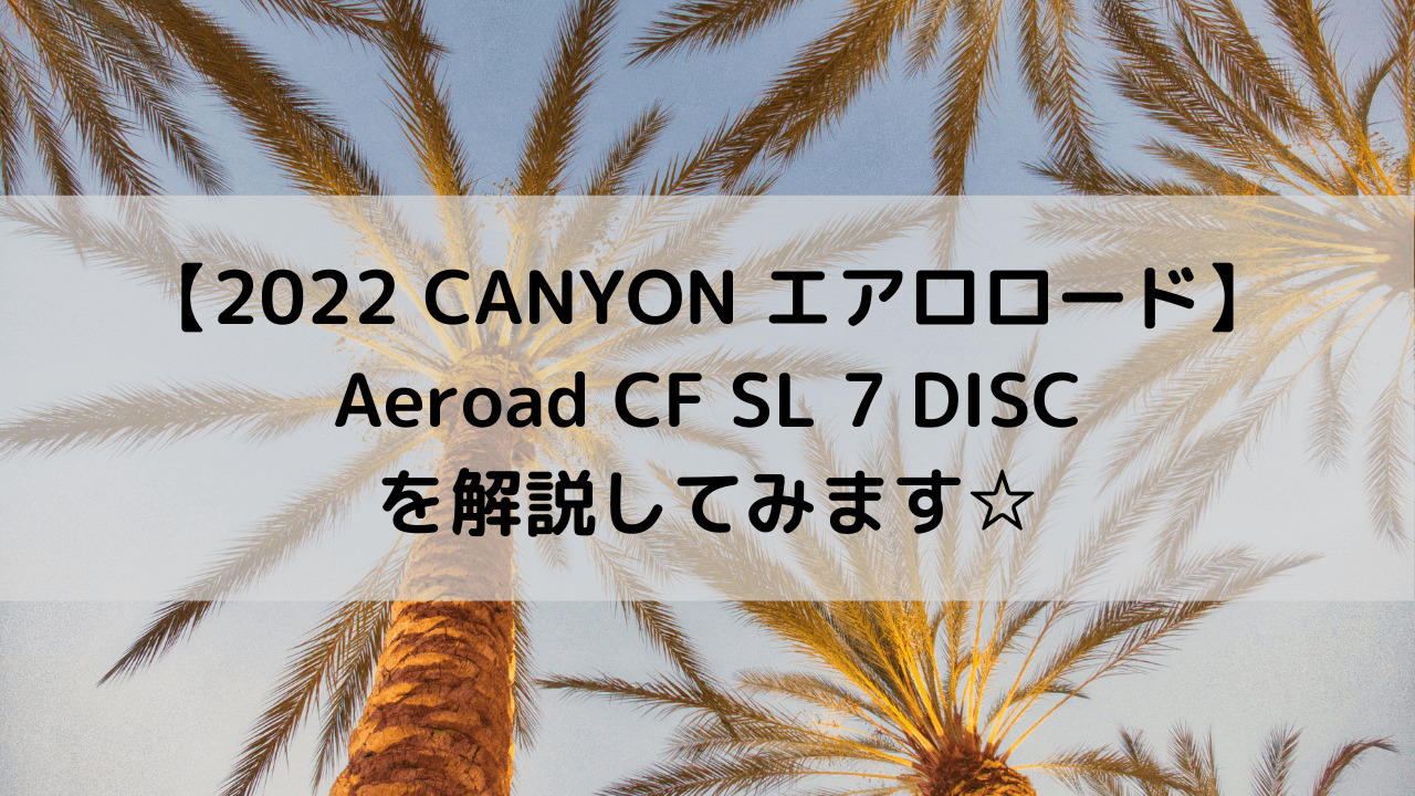 【2022 CANYON エアロロード】Aeroad CF SL 7 DISCを解説してみます☆