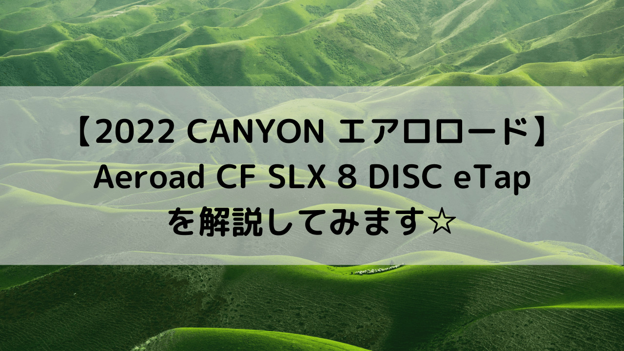 【2022 CANYON エアロロード】Aeroad CF SLX 8 DISC eTapを解説してみます☆