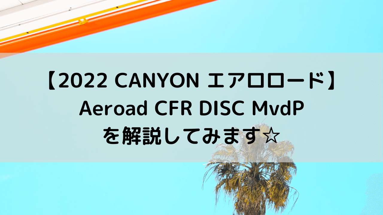 【2022 CANYON エアロロード】Aeroad CFR DISC MvdPを解説してみます☆