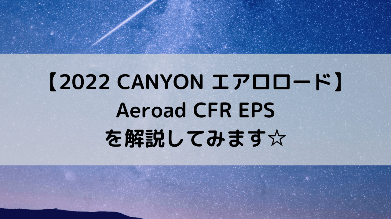 【2022 CANYON エアロロード】Aeroad CFR EPSを解説してみます☆