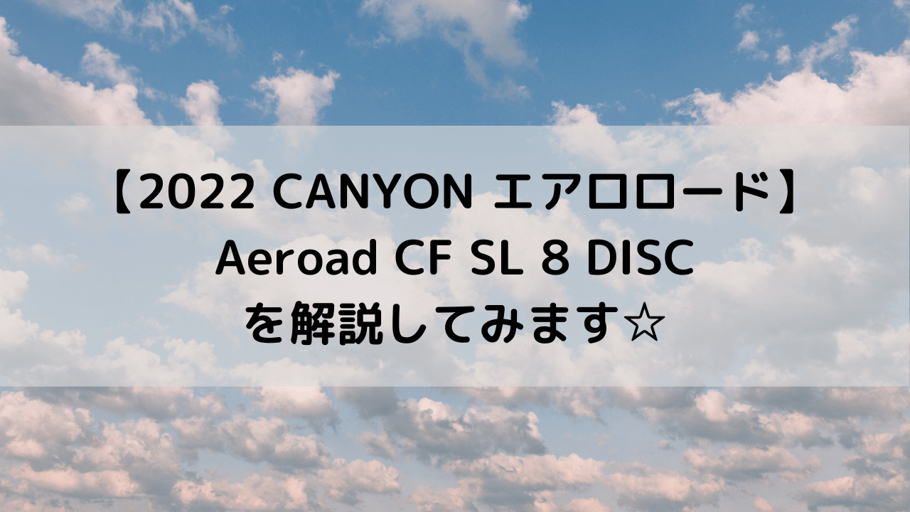 【2022 CANYON エアロロード】Aeroad CF SL 8 DISCを解説してみます☆