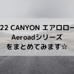 【2022 CANYON エアロロード】Aeroadシリーズをまとめてみます☆