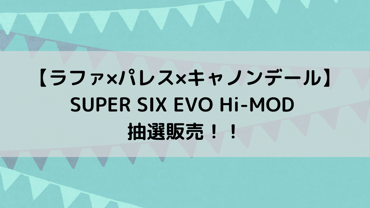【ラファ×パレス×キャノンデール】SUPER SIX EVO Hi-MOD 抽選販売！！