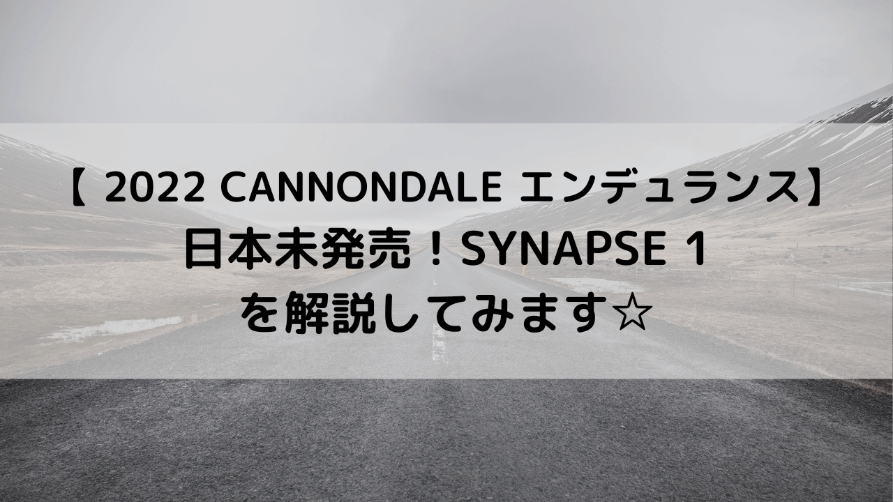 【 2022 CANNONDALE  エンデュランス】日本未発売モデル！SYNAPSE 1を解説してみます☆