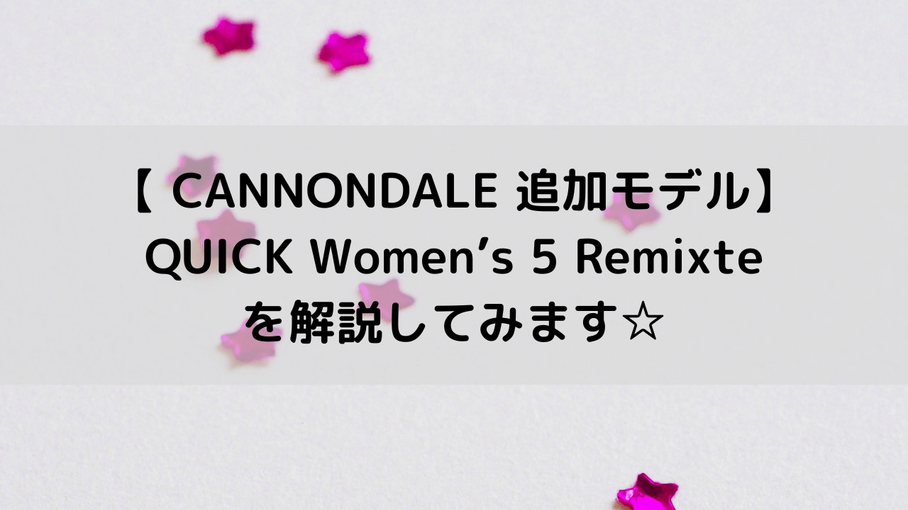 【2022 CANNONDALE 追加モデル】QUICK Women’s 5 Remixteを解説してみます☆