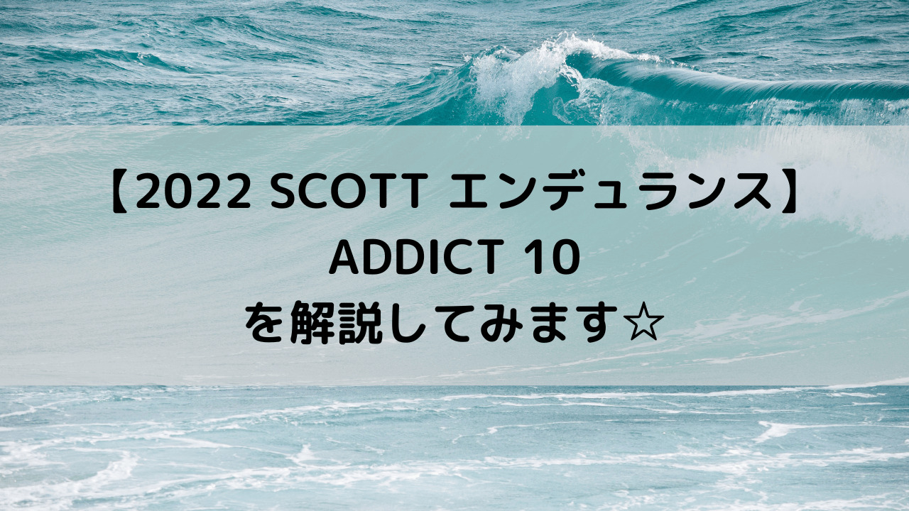 【2022 SCOTT エンデュランス】ADDICT 10を解説してみます☆