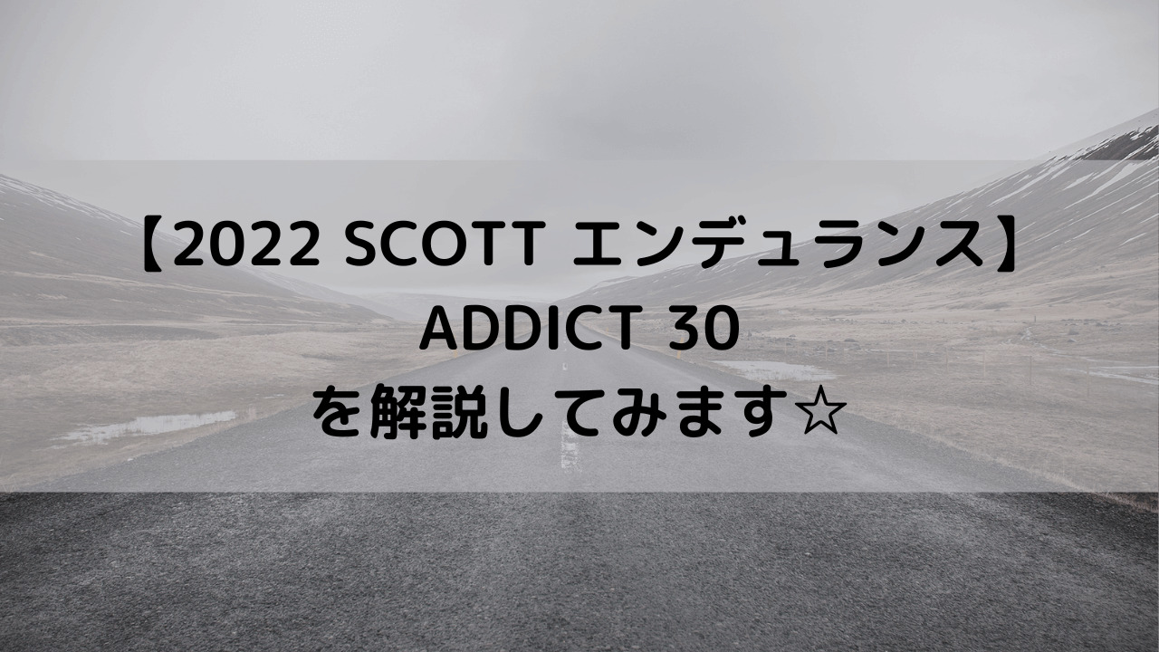 【2022 SCOTT エンデュランス】ADDICT 30を解説してみます☆