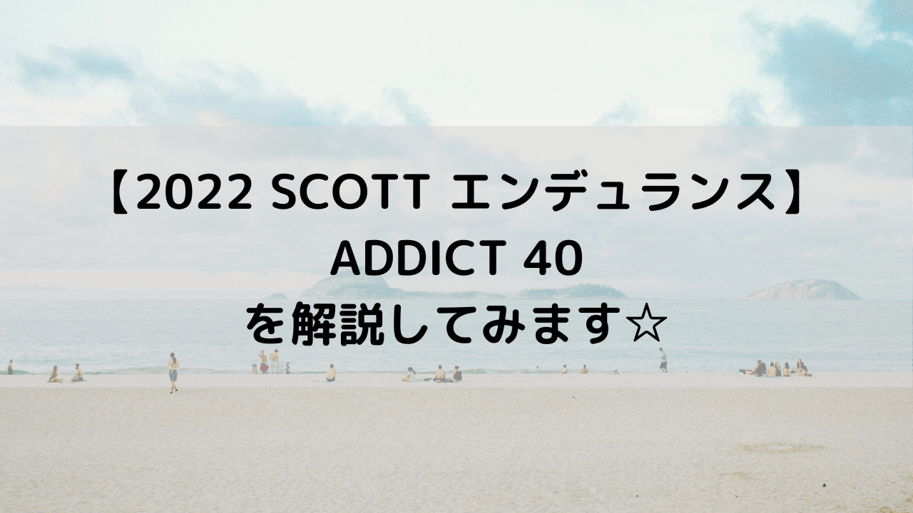 【2022 SCOTT エンデュランス】ADDICT 40を解説してみます☆