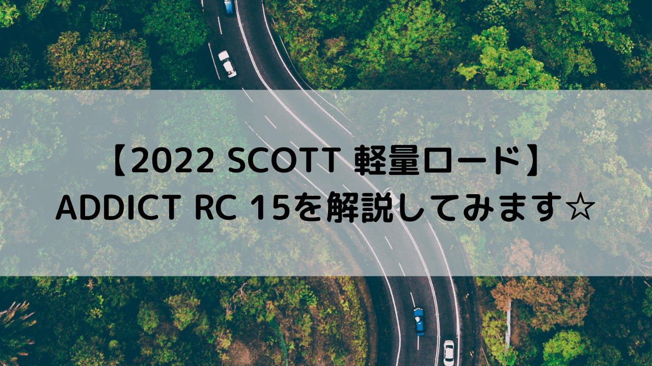 【2022 SCOTT 軽量ロード】ADDICT RC 15を解説してみます☆