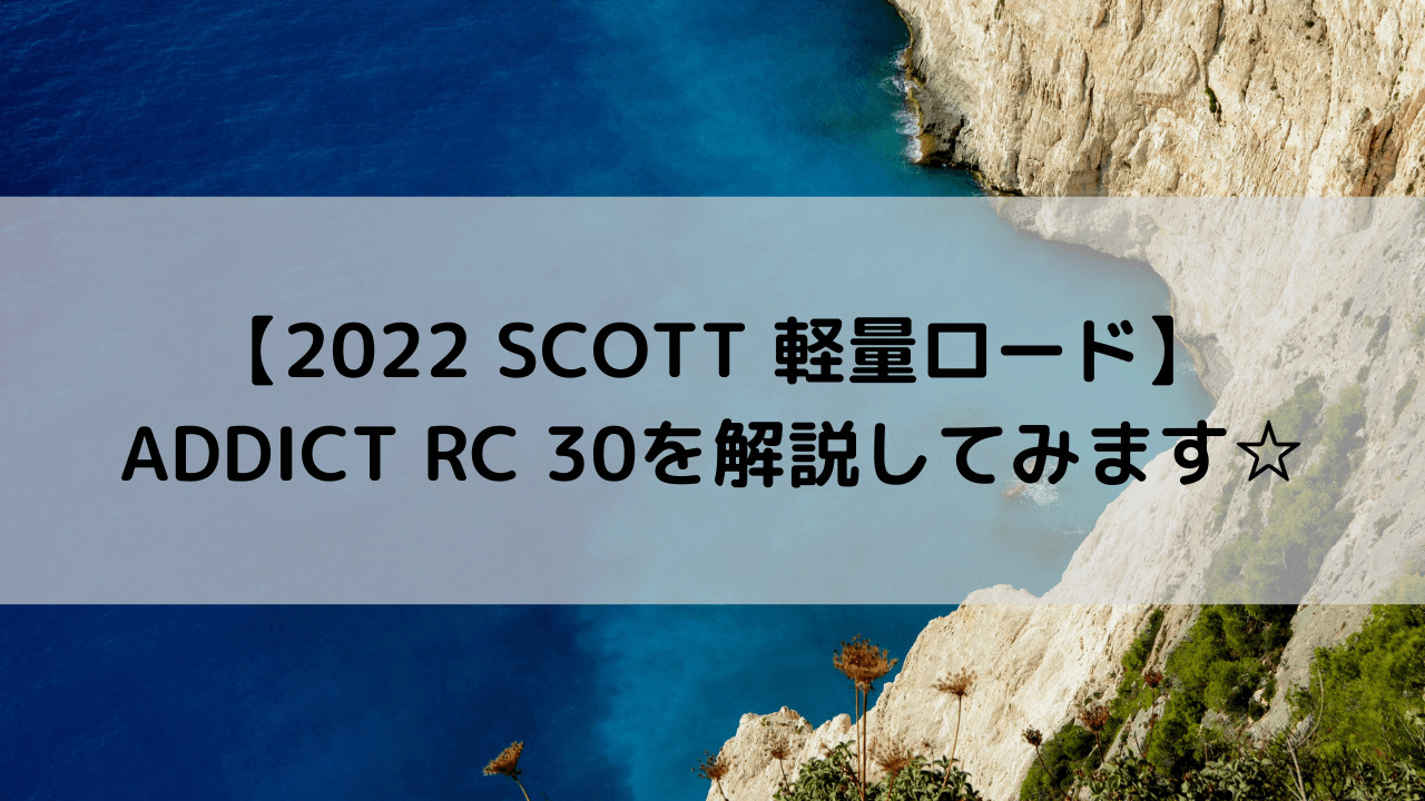 【2022 SCOTT 軽量ロード】ADDICT RC 30を解説してみます☆