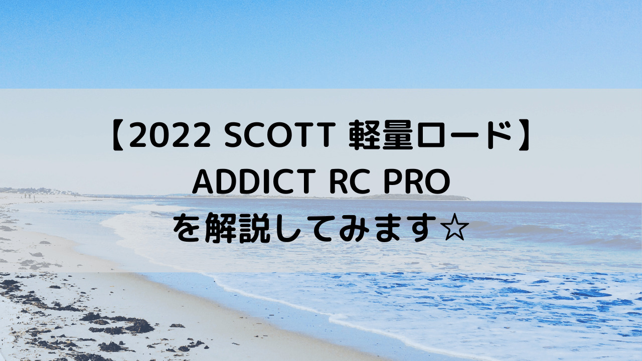 【2022 SCOTT 軽量ロード】ADDICT RC PROを解説してみます☆