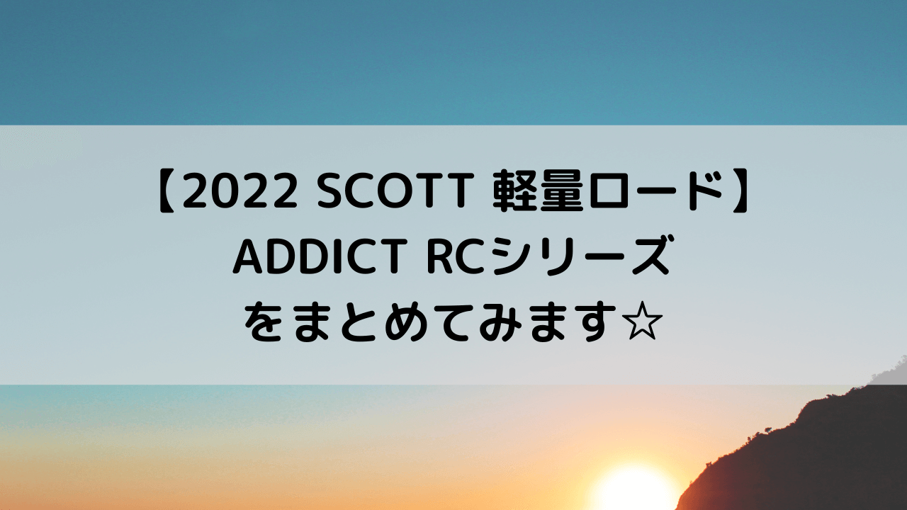 【2022 SCOTT 軽量ロード】ADDICT RCシリーズをまとめてみます☆