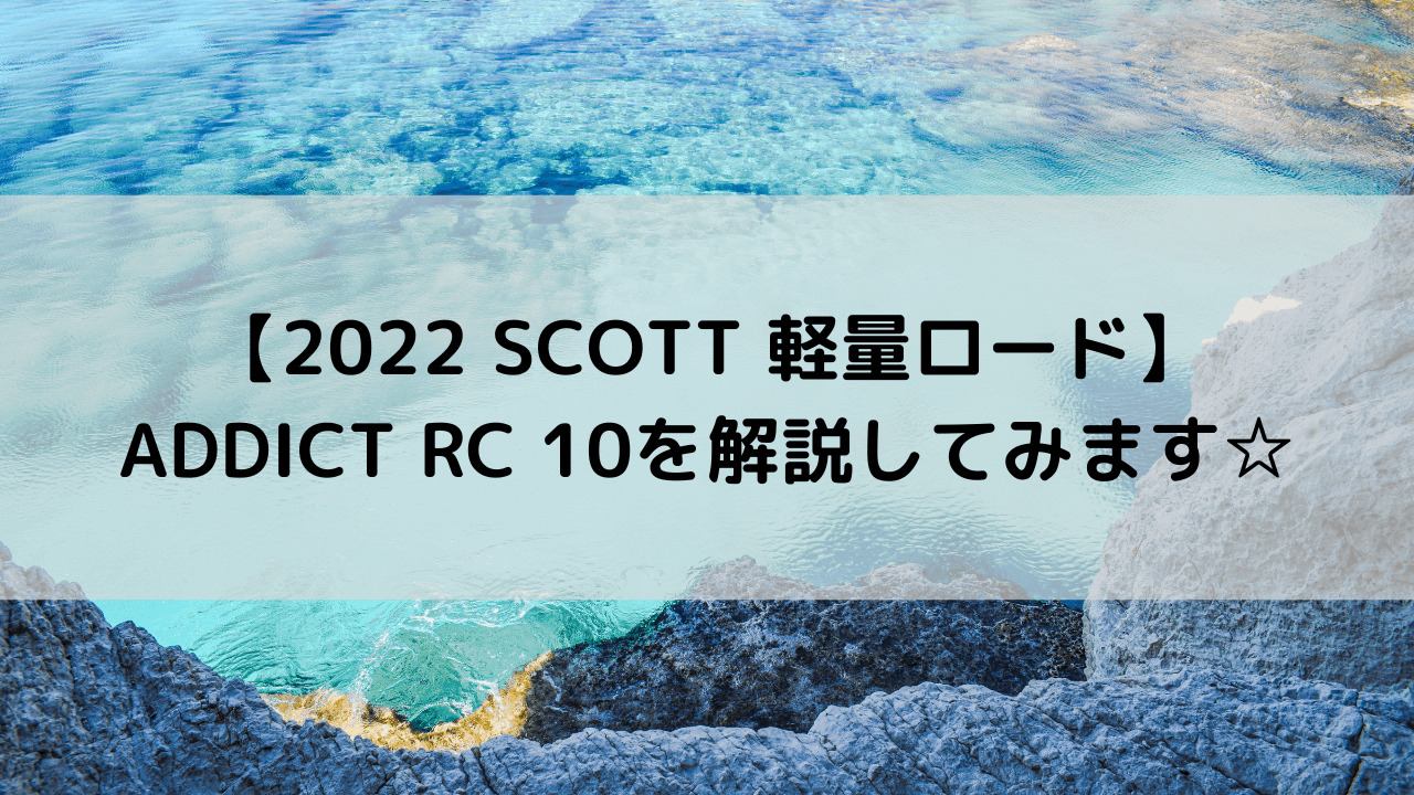 【2022 SCOTT 軽量ロード】ADDICT RC 10を解説してみます☆