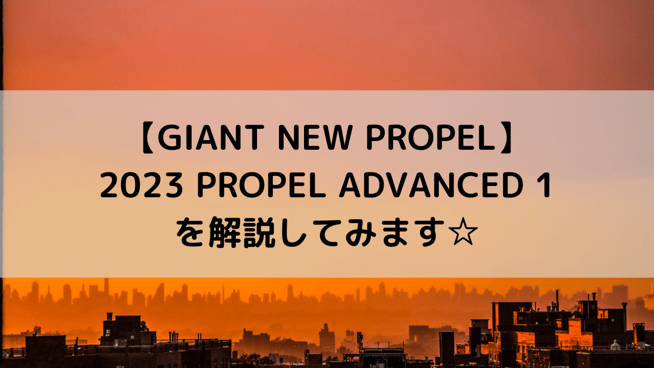 【GIANT NEW PROPEL】2023 PROPEL ADVANCED 1を解説してみます☆